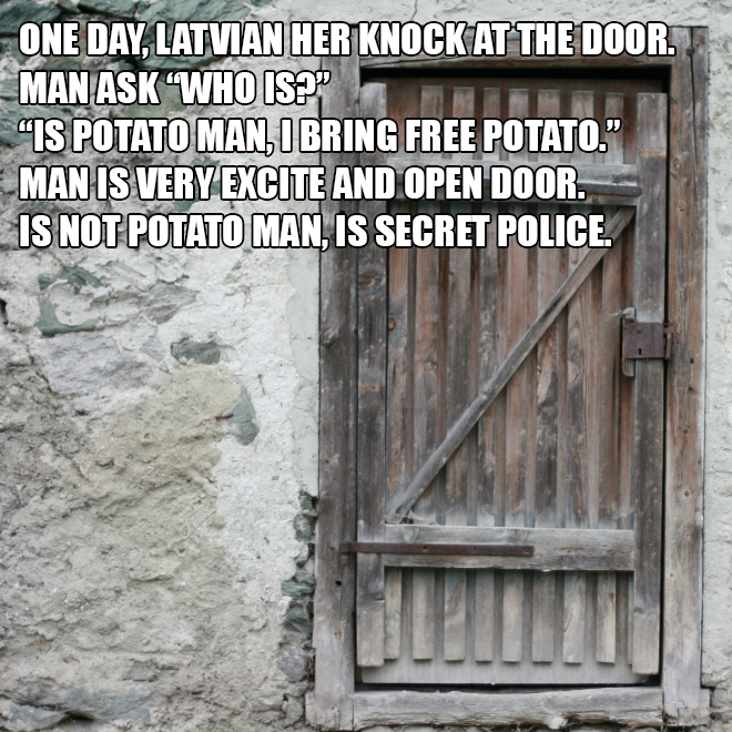 One day, Latvian her knock at the door. Man ask "Who is?"...