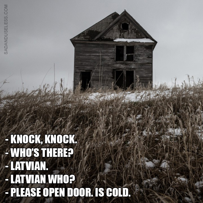 - Knock, knock. - Who’s there? - Latvian. - Latvian who? - Please open door. Is cold.